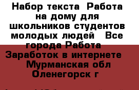 Набор текста. Работа на дому для школьников/студентов/молодых людей - Все города Работа » Заработок в интернете   . Мурманская обл.,Оленегорск г.